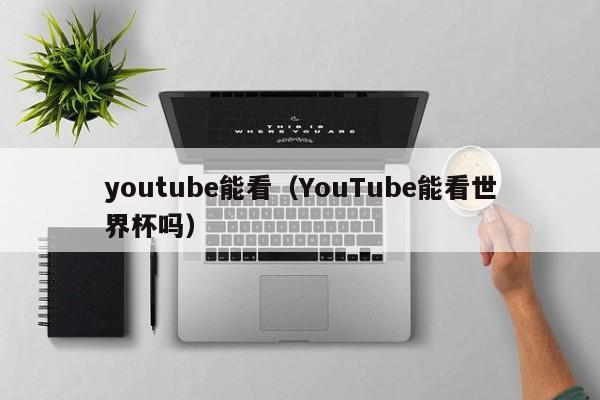 youtube能看(YouTube能看世界杯吗) 第1张 youtube能看(YouTube能看世界杯吗) 第1张