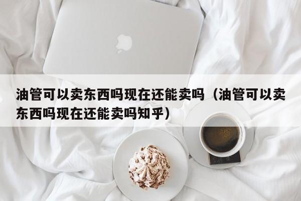 油管可以卖东西吗现在还能卖吗（油管可以卖东西吗现在还能卖吗知乎） 第1张