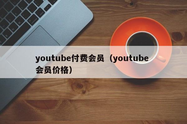youtube付费会员（youtube 会员价格） 第1张