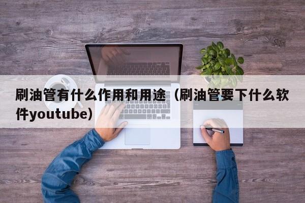 刷油管有什么作用和用途（刷油管要下什么软件youtube） 第1张