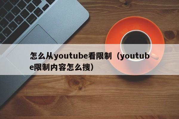 怎么从youtube看限制（youtube限制内容怎么搜） 第1张