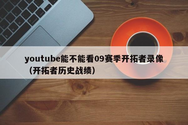 youtube能不能看09赛季开拓者录像（开拓者历史战绩） 第1张