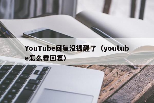 YouTube回复没提醒了（youtube怎么看回复） 第1张