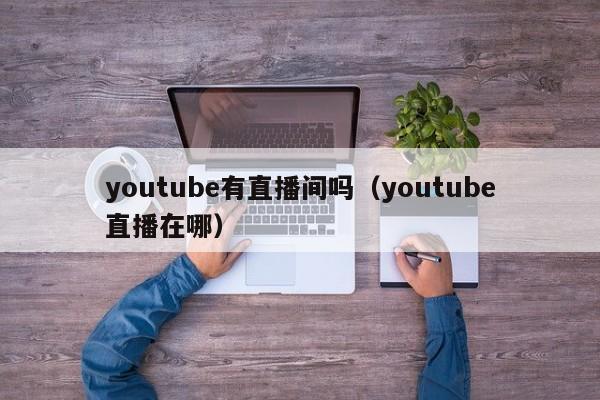 youtube有直播间吗（youtube直播在哪） 第1张