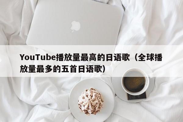 YouTube播放量最高的日语歌(全球播放量最多的五首日语歌) 第1张 YouTube播放量最高的日语歌(全球播放量最多的五首日语歌) 第1张