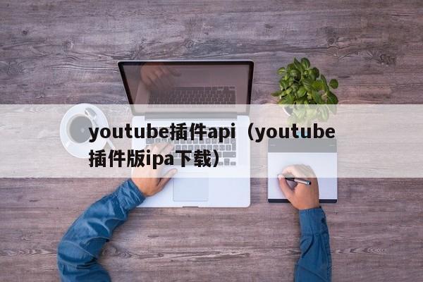 youtube插件api（youtube插件版ipa下载） 第1张