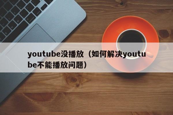 youtube没播放（如何解决youtube不能播放问题） 第1张