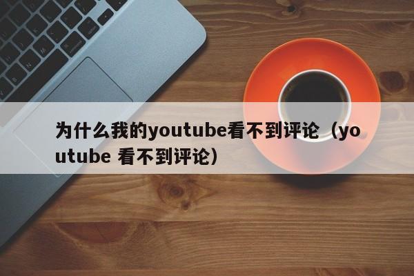 为什么我的youtube看不到评论（youtube 看不到评论） 第1张