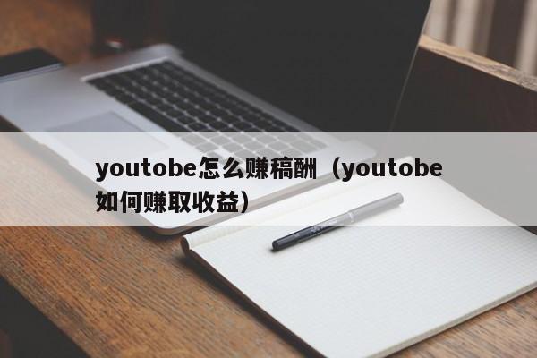 youtobe怎么赚稿酬(youtobe如何赚取收益) 第1张 youtobe怎么赚稿酬(youtobe如何赚取收益) 第1张