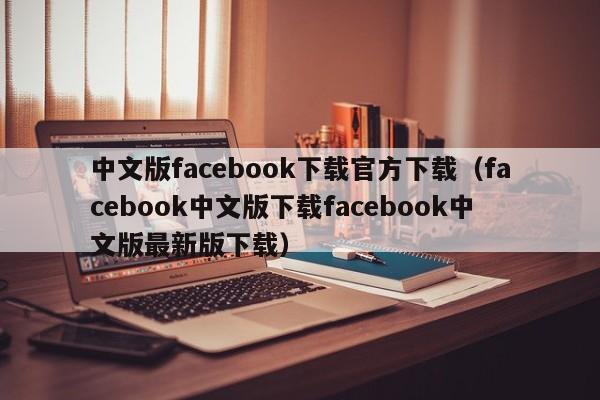 中文版facebook下载官方下载（facebook中文版下载facebook中文版最新版下载） 第1张
