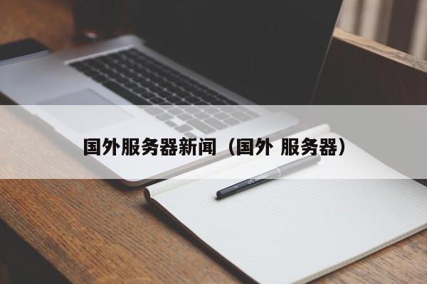 国外服务器新闻（国外 服务器） 第1张