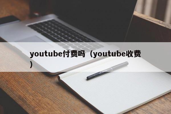 youtube付费吗（youtube收费） 第1张