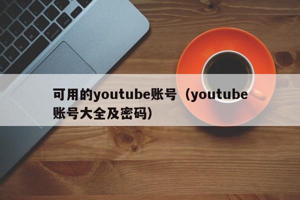 可用的youtube账号（youtube账号大全及密码） 第1张