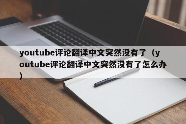 youtube评论翻译中文突然没有了(youtube评论翻译中文突然没有了怎么办) 第1张 youtube评论翻译中文突然没有了(youtube评论翻译中文突然没有了怎么办) 第1张