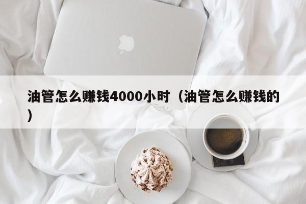 油管怎么赚钱4000小时（油管怎么赚钱的） 第1张