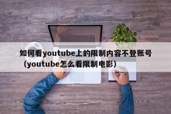如何看youtube上的限制内容不登账号（youtube怎么看限制电影） 第1张