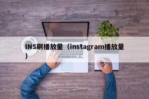 INS刷播放量（instagram播放量） 第1张