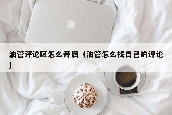 油管评论区怎么开启（油管怎么找自己的评论） 第1张