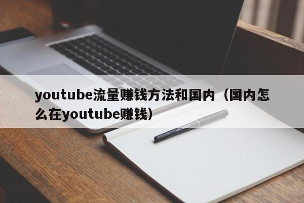 youtube流量赚钱方法和国内（国内怎么在youtube赚钱） 第1张