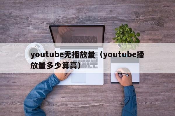 youtube无播放量（youtube播放量多少算高） 第1张