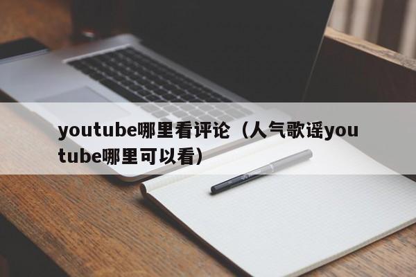 youtube哪里看评论（人气歌谣youtube哪里可以看） 第1张