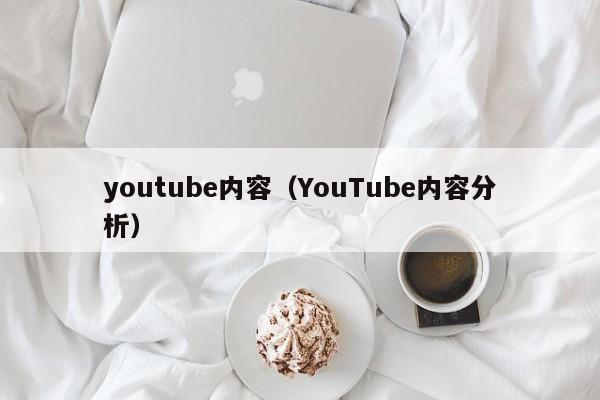youtube内容(YouTube内容分析) 第1张 youtube内容(YouTube内容分析) 第1张