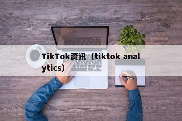 TikTok资讯(tiktok analytics) 第1张 TikTok资讯(tiktok analytics) 第1张