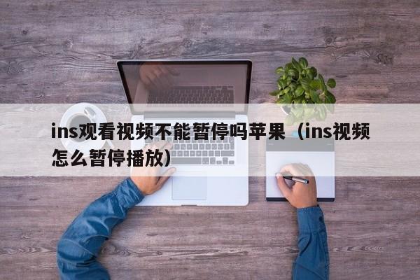 ins观看视频不能暂停吗苹果（ins视频怎么暂停播放） 第1张
