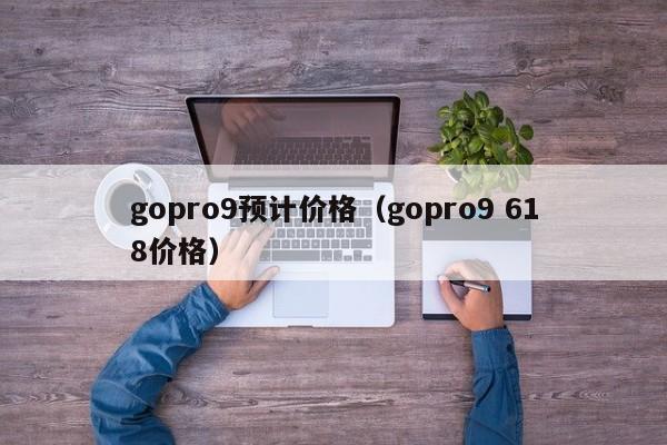 gopro9预计价格(gopro9 618价格) 第1张 gopro9预计价格(gopro9 618价格) 第1张