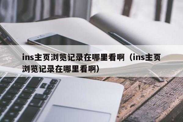 ins主页浏览记录在哪里看啊(ins主页浏览记录在哪里看啊) 第1张 ins主页浏览记录在哪里看啊(ins主页浏览记录在哪里看啊) 第1张