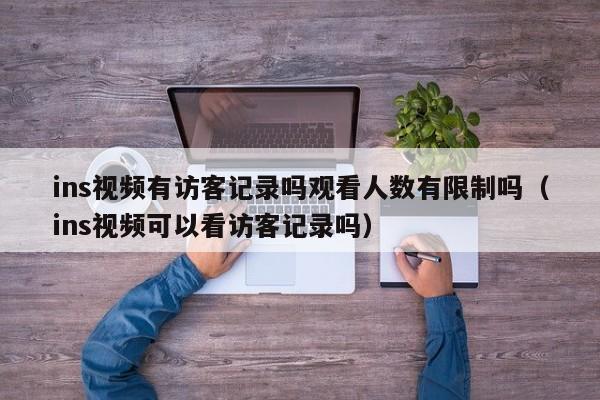 ins视频有访客记录吗观看人数有限制吗（ins视频可以看访客记录吗） 第1张