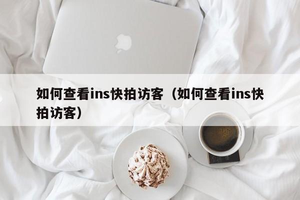 如何查看ins快拍访客(如何查看ins快拍访客) 第1张 如何查看ins快拍访客(如何查看ins快拍访客) 第1张