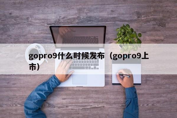 gopro9什么时候发布（gopro9上市） 第1张