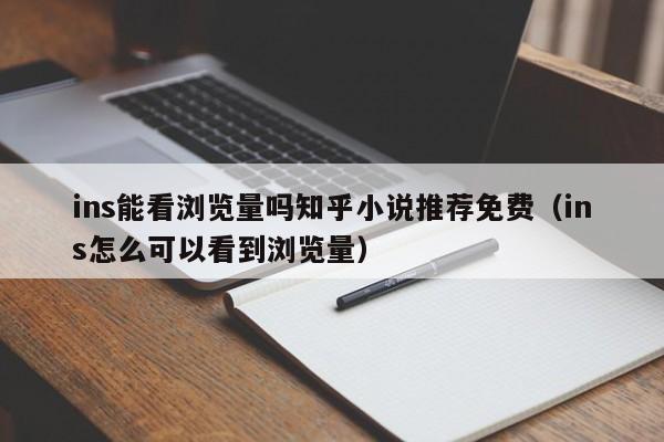 ins能看浏览量吗知乎小说推荐免费（ins怎么可以看到浏览量） 第1张