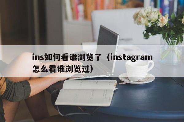 ins如何看谁浏览了（instagram怎么看谁浏览过） 第1张