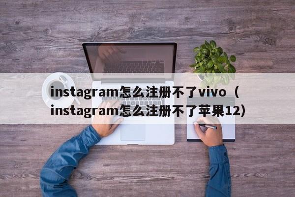instagram怎么注册不了vivo（instagram怎么注册不了苹果12） 第1张