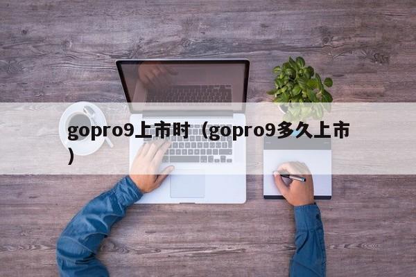 gopro9上市时（gopro9多久上市） 第1张