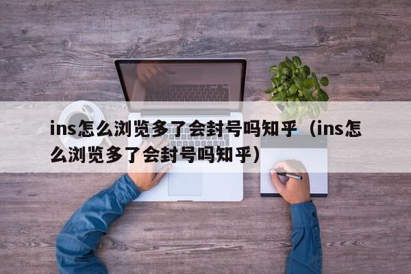 ins怎么浏览多了会封号吗知乎（ins怎么浏览多了会封号吗知乎） 第1张
