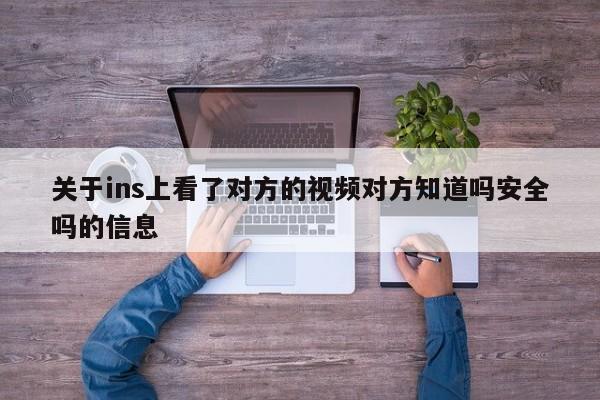 关于ins上看了对方的视频对方知道吗安全吗的信息 第1张 关于ins上看了对方的视频对方知道吗安全吗的信息 第1张