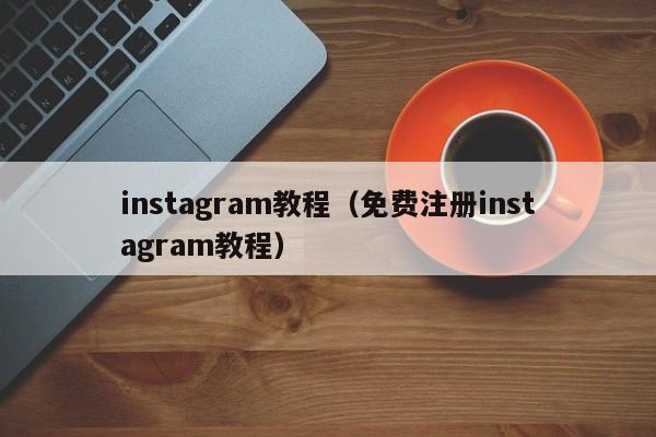 instagram教程（免费注册instagram教程） 第1张