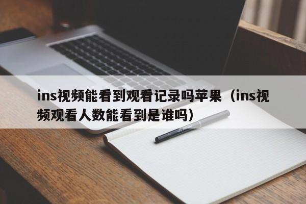 ins视频能看到观看记录吗苹果(ins视频观看人数能看到是谁吗) 第1张 ins视频能看到观看记录吗苹果(ins视频观看人数能看到是谁吗) 第1张