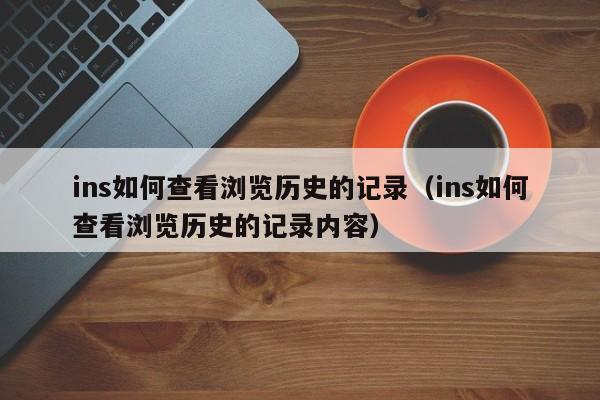 ins如何查看浏览历史的记录（ins如何查看浏览历史的记录内容） 第1张