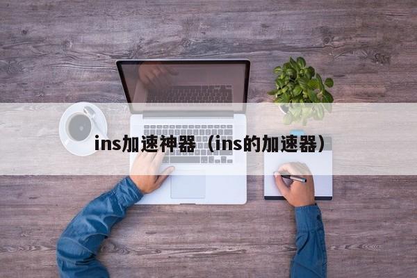 ins加速神器（ins的加速器） 第1张