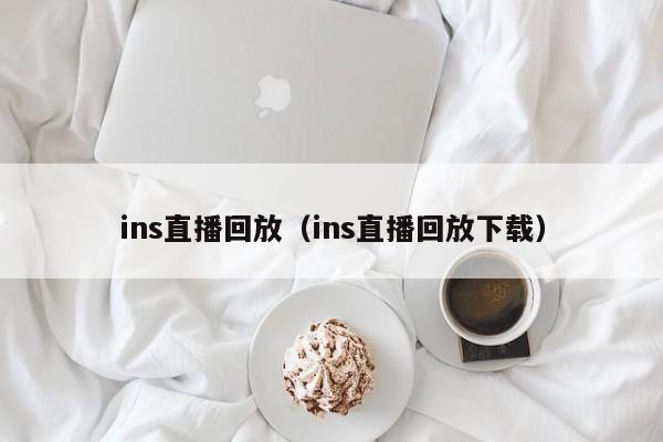ins直播回放（ins直播回放下载） 第1张