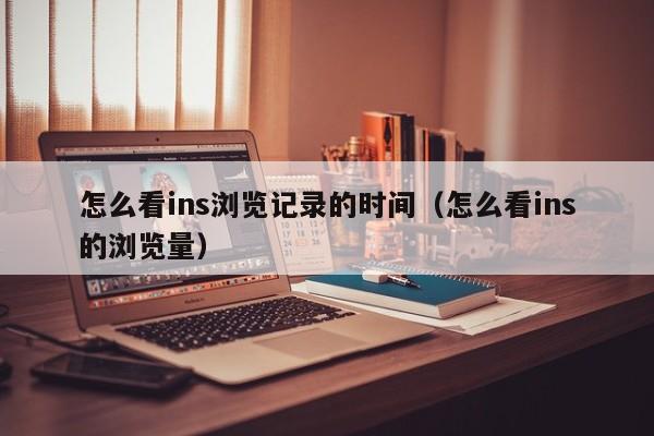 怎么看ins浏览记录的时间（怎么看ins的浏览量） 第1张