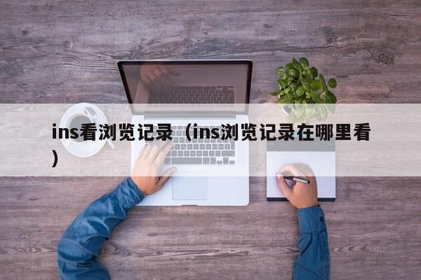 ins看浏览记录（ins浏览记录在哪里看） 第1张