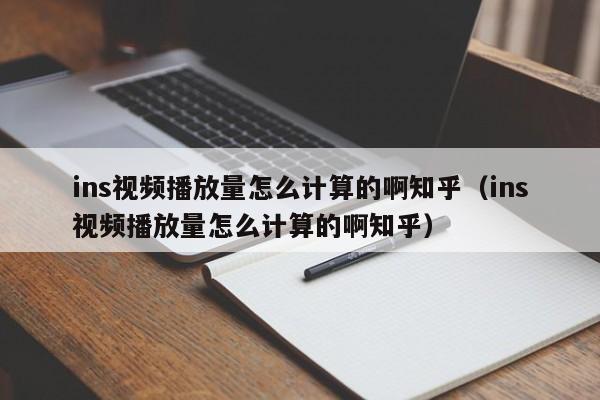 ins视频播放量怎么计算的啊知乎(ins视频播放量怎么计算的啊知乎) 第1张 ins视频播放量怎么计算的啊知乎(ins视频播放量怎么计算的啊知乎) 第1张