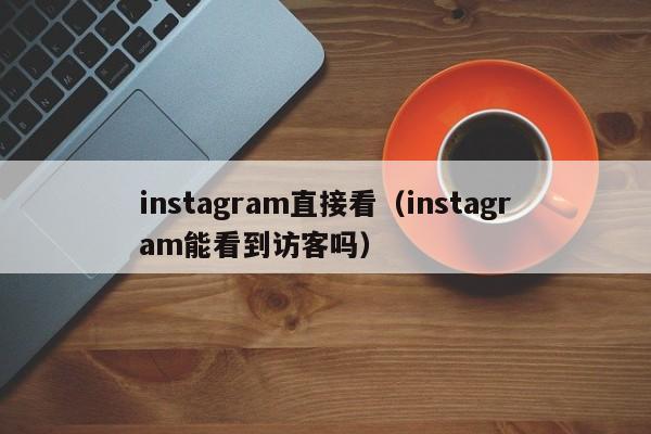 instagram直接看（instagram能看到访客吗） 第1张