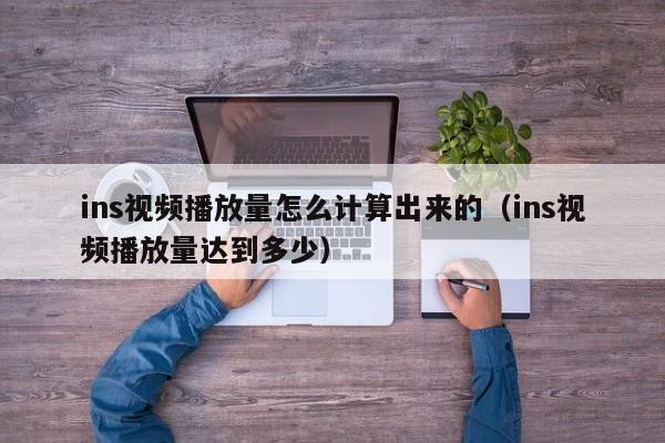 ins视频播放量怎么计算出来的（ins视频播放量达到多少） 第1张