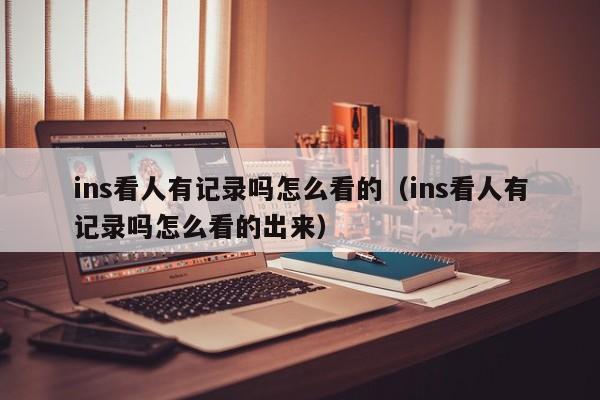 ins看人有记录吗怎么看的（ins看人有记录吗怎么看的出来） 第1张